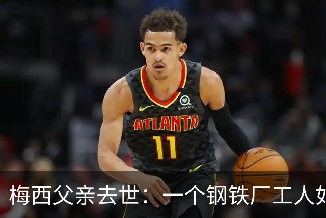 梅西父亲去世：一个钢铁厂工人如何就一代球王