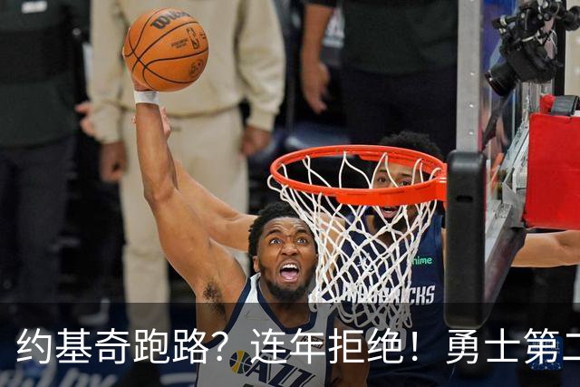 约基奇跑路？连年拒绝！勇士第二？3.59亿值得吗？