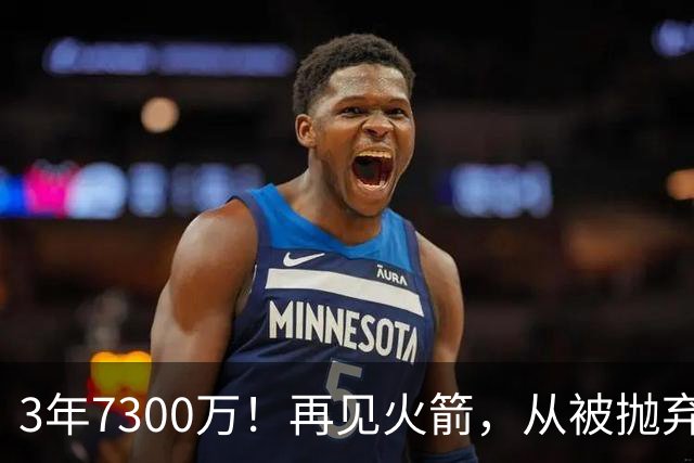 3年7300万！再见火箭，从被抛弃到大合同，你确实让火箭后悔了